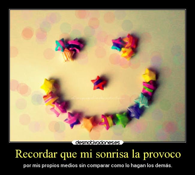 Recordar que mi sonrisa la provoco - por mis propios medios sin comparar como lo hagan los demás.