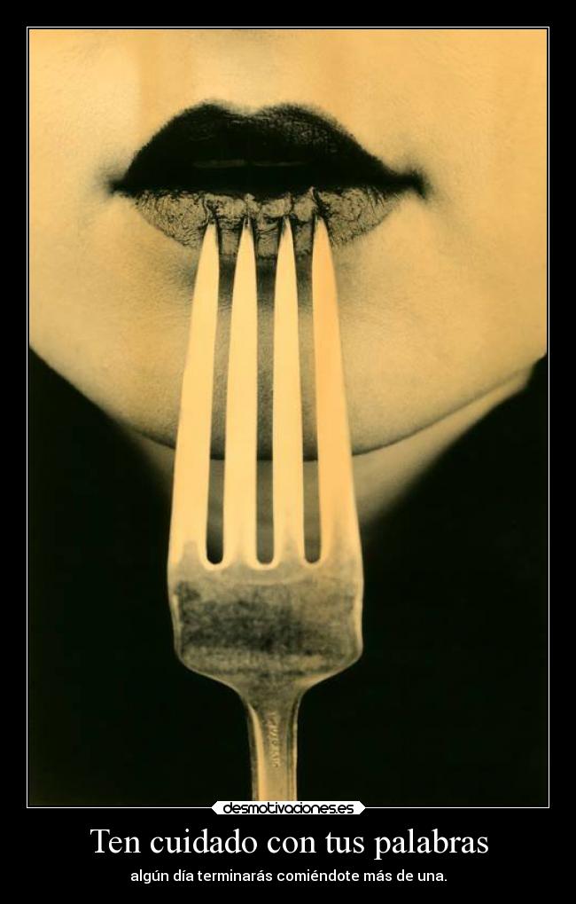 Ten cuidado con tus palabras - algún día terminarás comiéndote más de una.