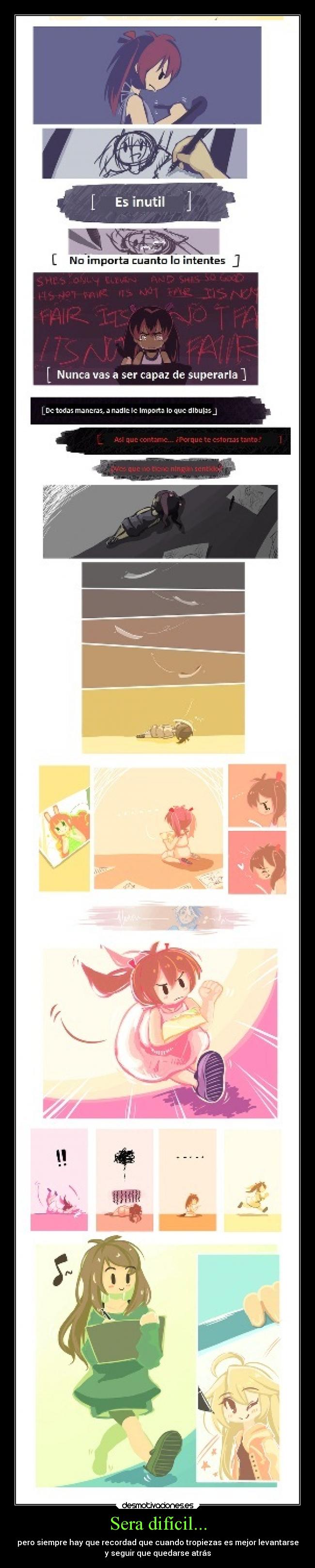 Sera difícil... - pero siempre hay que recordad que cuando tropiezas es mejor levantarse
y seguir que quedarse atrás
