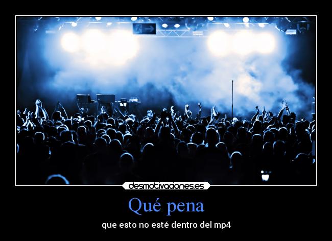 Qué pena - que esto no esté dentro del mp4