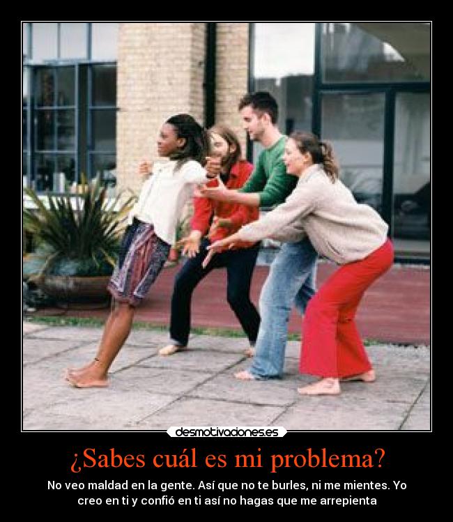 ¿Sabes cuál es mi problema? -