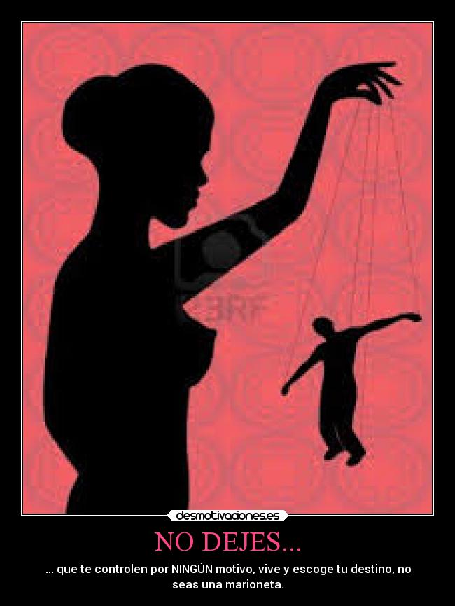 NO DEJES... - ... que te controlen por NINGÚN motivo, vive y escoge tu destino, no
seas una marioneta.