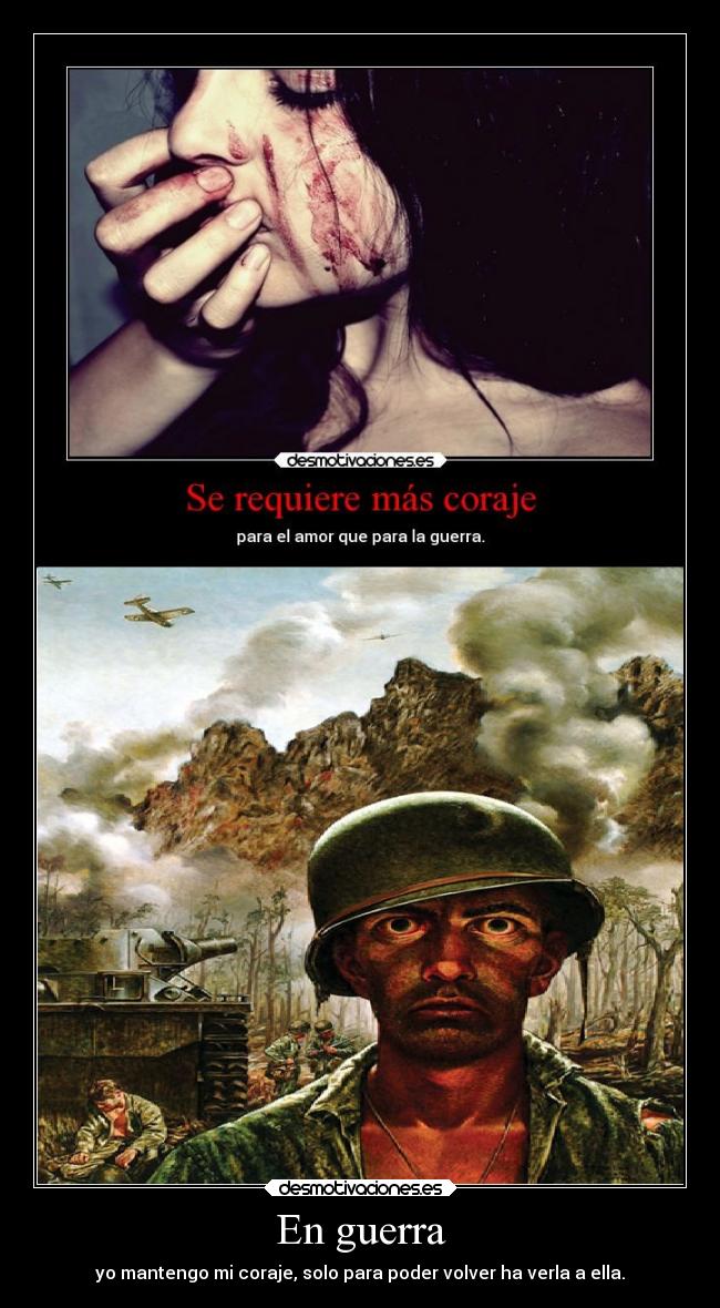 En guerra - yo mantengo mi coraje, solo para poder volver ha verla a ella.
