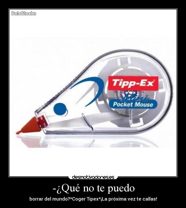 -¿Qué no te puedo - borrar del mundo?*Coger Tipex*¡La próxima vez te callas!
