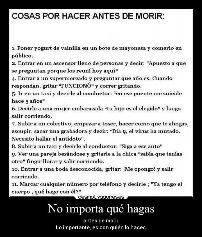 No importa qué hagas - antes de morir.
Lo importante, es con quién lo haces.