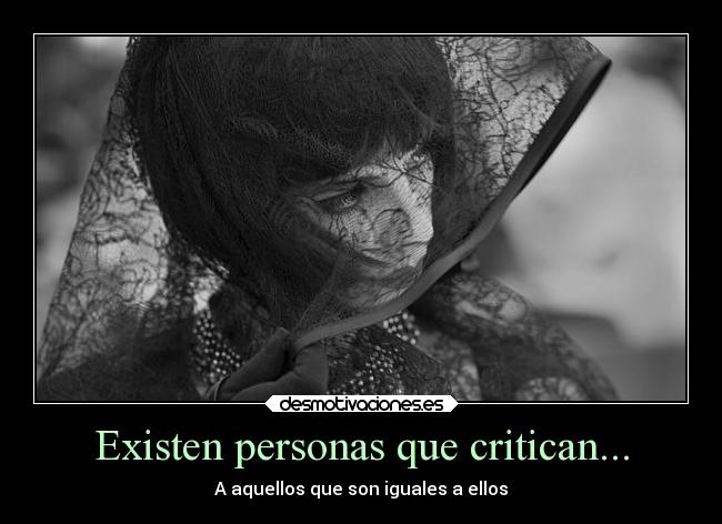 Existen personas que critican... - A aquellos que son iguales a ellos