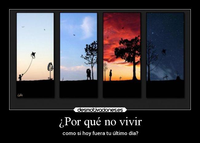 ¿Por qué no vivir - como si hoy fuera tu último día?
