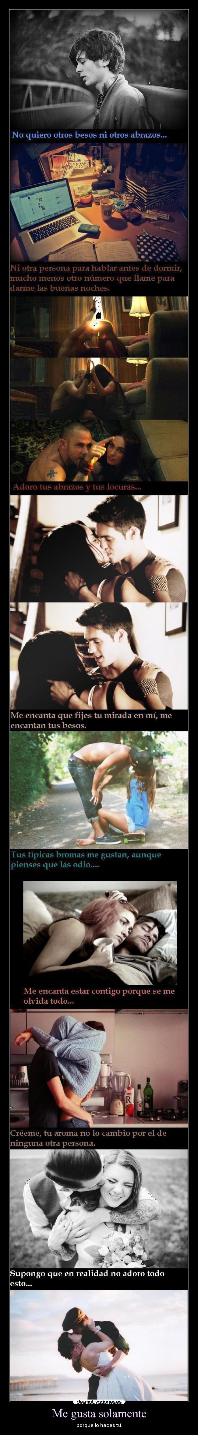 Me gusta solamente - porque lo haces tú.