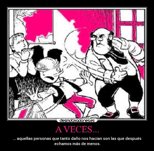 A VECES... - ... aquellas personas que tanto daño nos hacían son las que después
echamos más de menos.