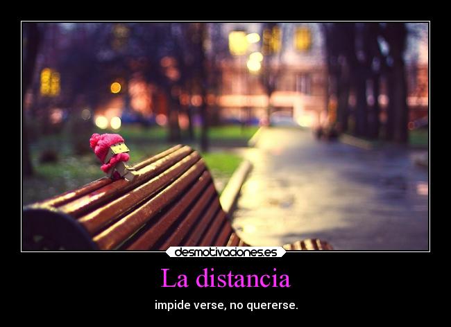 La distancia - impide verse, no quererse.