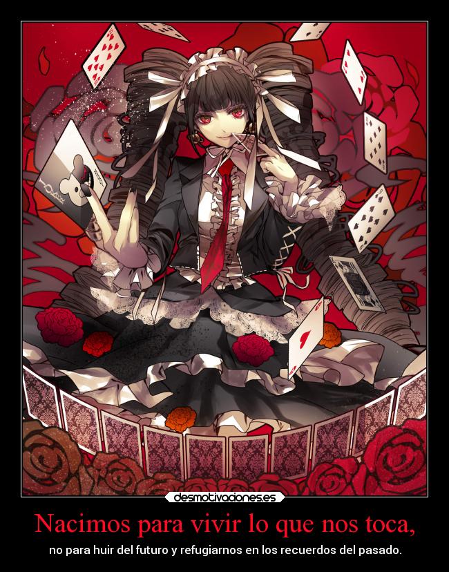 Nacimos para vivir lo que nos toca, - no para huir del futuro y refugiarnos en los recuerdos del pasado.