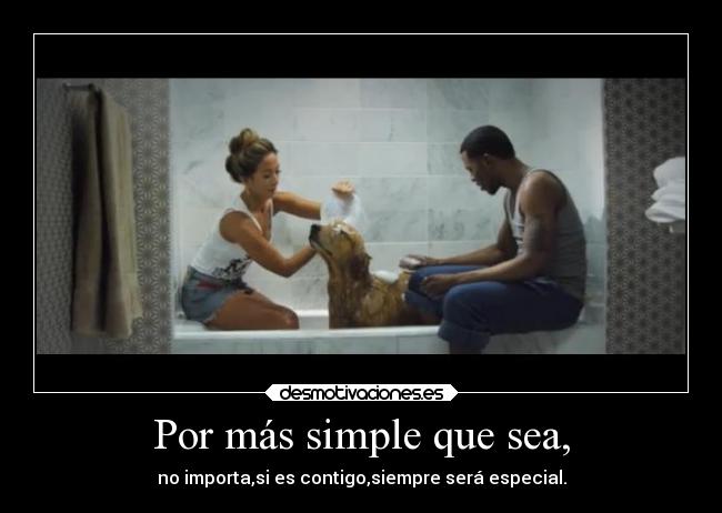 Por más simple que sea, - no importa,si es contigo,siempre será especial.