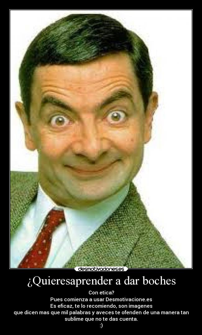 ¿Quieresaprender a dar boches - Con etica?
Pues comienza a usar Desmotivacione.es
Es eficaz, te lo recomiendo, son imagenes
que dicen mas que mil palabras y aveces te ofenden de una manera tan
sublime que no te das cuenta.
:)