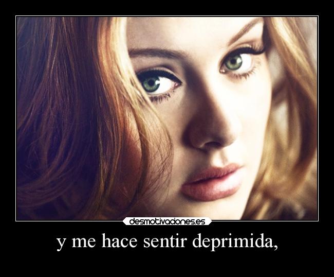 y me hace sentir deprimida, -
