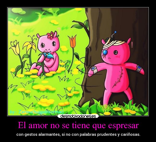 El amor no se tiene que espresar - con gestos alarmantes, si no con palabras prudentes y cariñosas.