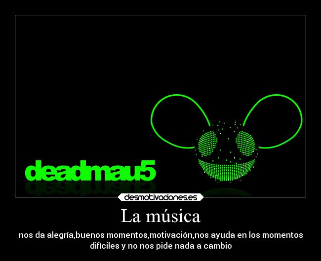 La música - nos da alegría,buenos momentos,motivación,nos ayuda en los momentos
difíciles y no nos pide nada a cambio