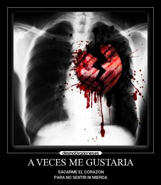 A VECES ME GUSTARIA - SACARME EL CORAZON
PARA NO SENTIR NI MIERDA