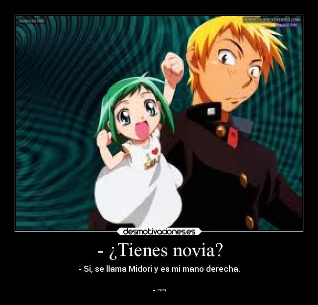 - ¿Tienes novia? - - Si, se llama Midori y es mi mano derecha.

- ¬¬