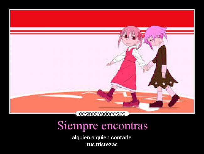 Siempre encontras - alguien a quien contarle
tus tristezas