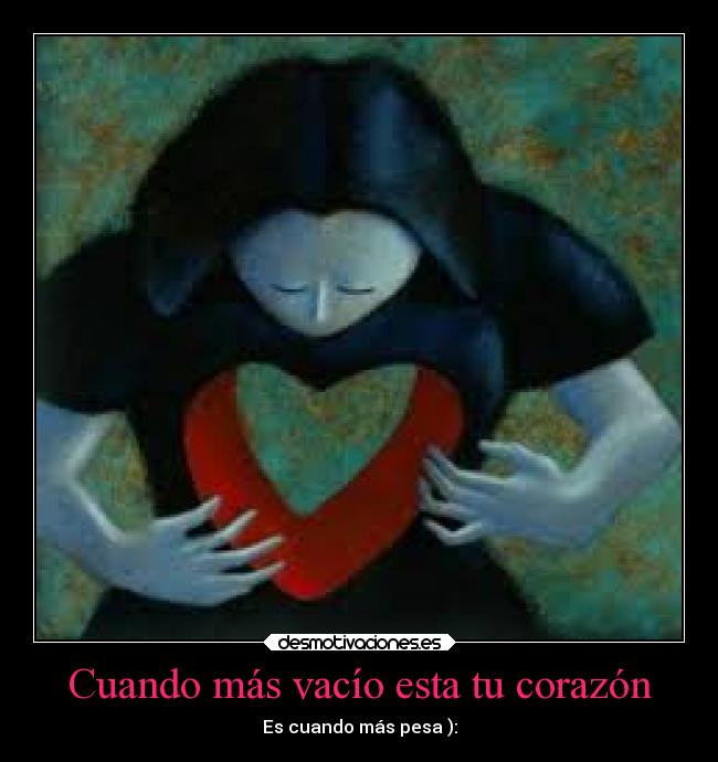 Cuando más vacío esta tu corazón - Es cuando más pesa ):