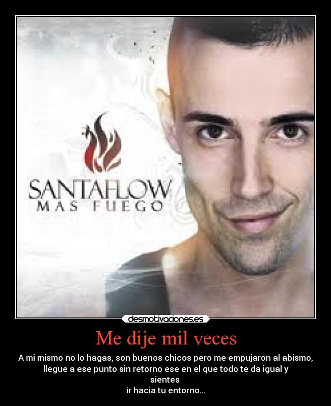 Me dije mil veces - A mi mismo no lo hagas, son buenos chicos pero me empujaron al abismo,
llegue a ese punto sin retorno ese en el que todo te da igual y
sientes
ir hacia tu entorno...