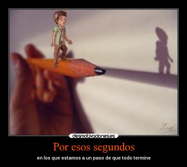 Por esos segundos - en los que estamos a un paso de que todo termine