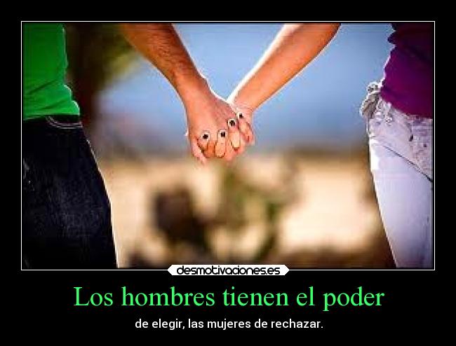 Los hombres tienen el poder - de elegir, las mujeres de rechazar.