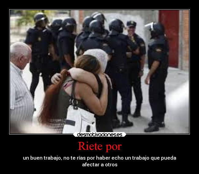 Riete por - un buen trabajo, no te rías por haber echo un trabajo que pueda
afectar a otros