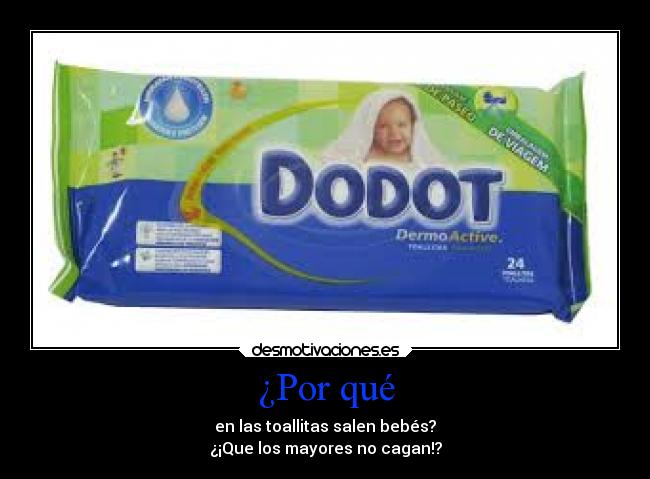 ¿Por qué - en las toallitas salen bebés?
¿¡Que los mayores no cagan!?