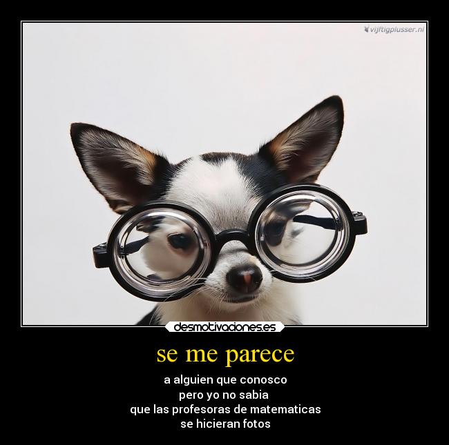 se me parece - a alguien que conosco
pero yo no sabia
que las profesoras de matematicas
se hicieran fotos