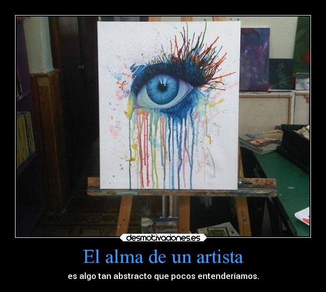 El alma de un artista - es algo tan abstracto que pocos entenderíamos.