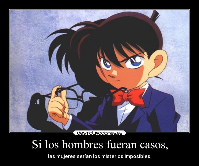 Si los hombres fueran casos, - las mujeres serían los misterios imposibles.