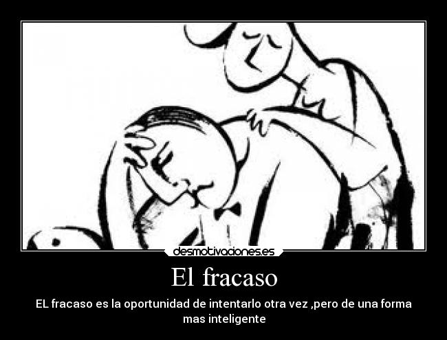 El fracaso - EL fracaso es la oportunidad de intentarlo otra vez ,pero de una forma
mas inteligente