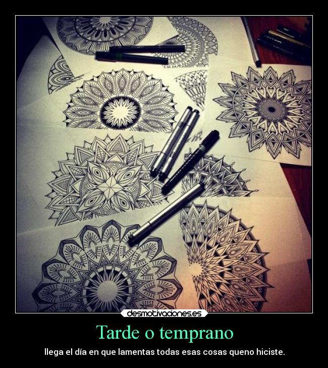 Tarde o temprano - llega el día en que lamentas todas esas cosas queno hiciste.