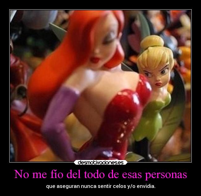 No me fío del todo de esas personas - que aseguran nunca sentir celos y/o envidia.