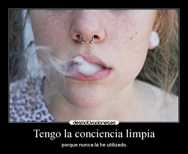 Tengo la conciencia limpia - porque nunca la he utilizado.