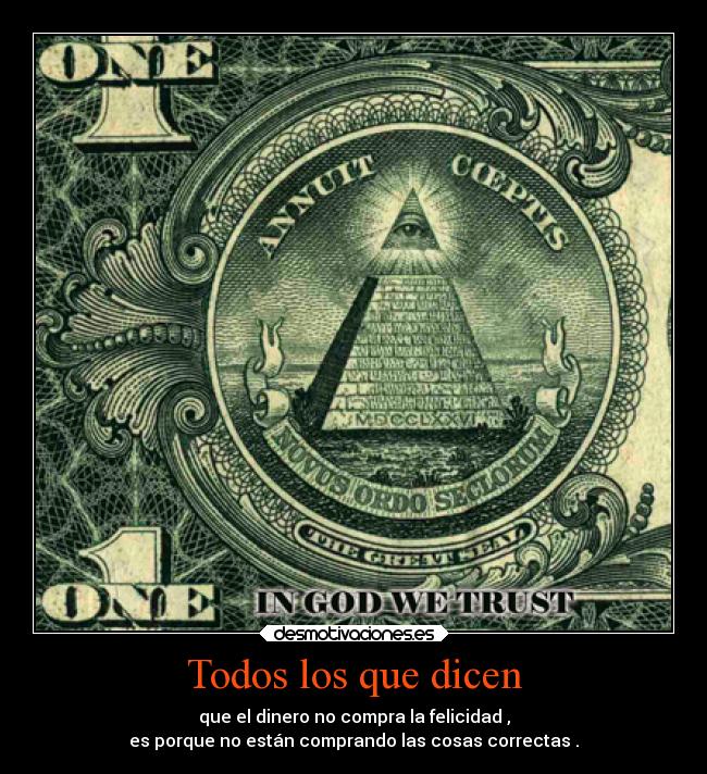 Todos los que dicen - que el dinero no compra la felicidad ,
es porque no están comprando las cosas correctas .