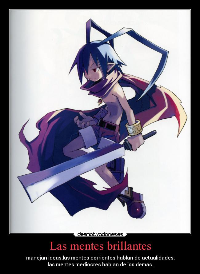 Las mentes brillantes - manejan ideas;las mentes corrientes hablan de actualidades;
las mentes mediocres hablan de los demás.