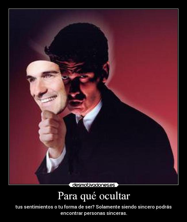 Para qué ocultar - tus sentimientos o tu forma de ser? Solamente siendo sincero podrás
encontrar personas sinceras.