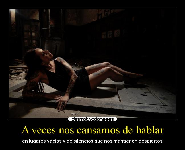 A veces nos cansamos de hablar - en lugares vacíos y de silencios que nos mantienen despiertos.