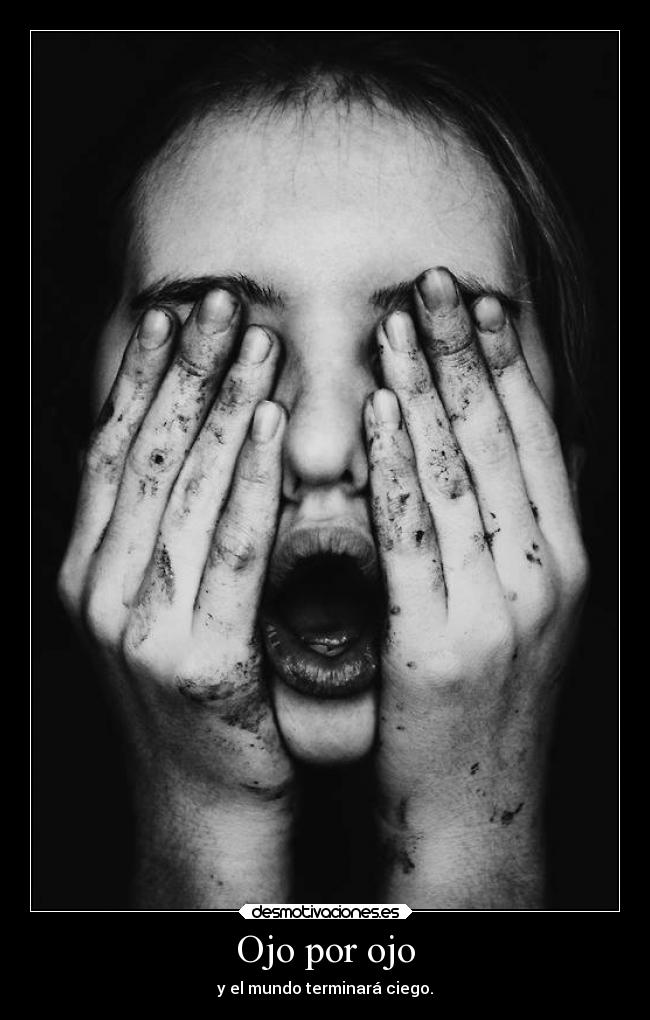 Ojo por ojo - y el mundo terminará ciego.