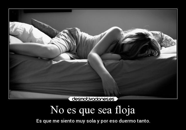 No es que sea floja - Es que me siento muy sola y por eso duermo tanto.