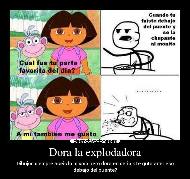 Dora la explodadora - Dibujos siempre aceis lo mismo pero dora en serio k te guta acer eso
debajo del puente?