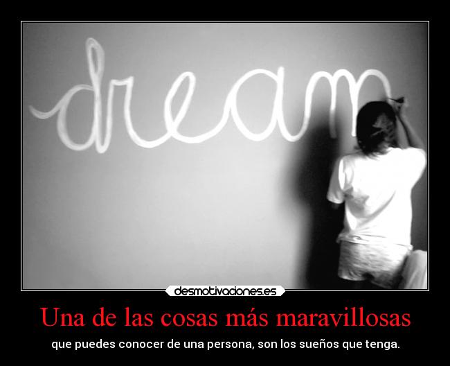 Una de las cosas más maravillosas - que puedes conocer de una persona, son los sueños que tenga.
