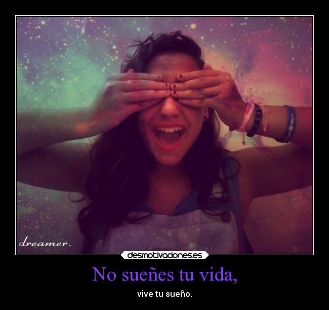 No sueñes tu vida, - vive tu sueño.