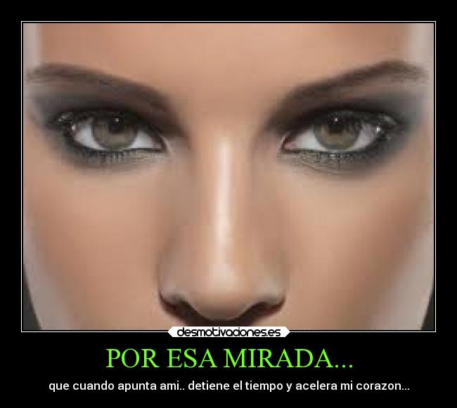 POR ESA MIRADA... - que cuando apunta ami.. detiene el tiempo y acelera mi corazon...