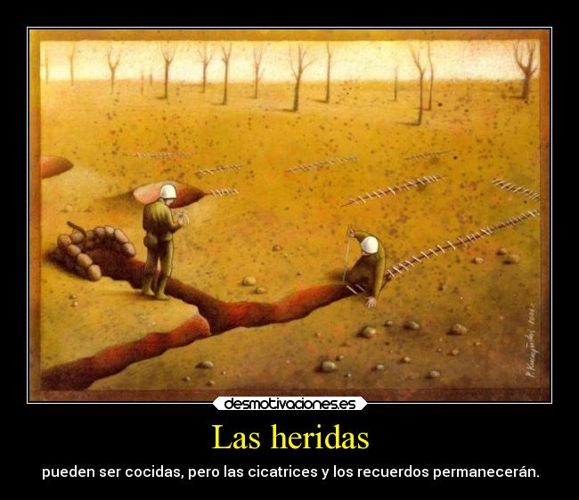 Las heridas - pueden ser cocidas, pero las cicatrices y los recuerdos permanecerán.