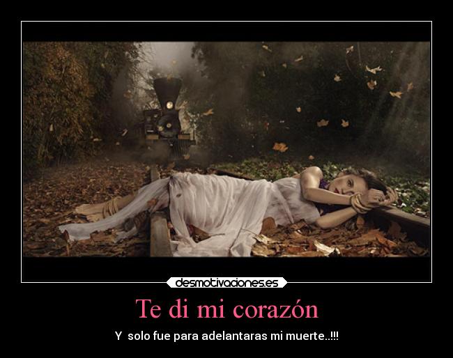 Te di mi corazón - Y solo fue para adelantaras mi muerte..!!!