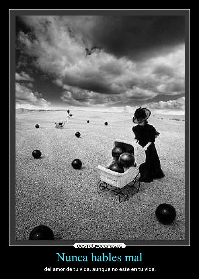 Nunca hables mal - del amor de tu vida, aunque no este en tu vida.