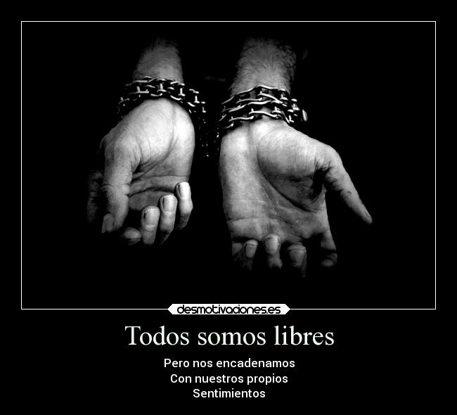 Todos somos libres - Pero nos encadenamos
Con nuestros propios
Sentimientos